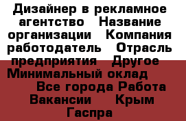 Дизайнер в рекламное агентство › Название организации ­ Компания-работодатель › Отрасль предприятия ­ Другое › Минимальный оклад ­ 26 000 - Все города Работа » Вакансии   . Крым,Гаспра